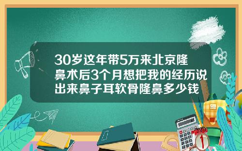 30岁这年带5万来北京隆鼻术后3个月想把我的经历说出来鼻子耳软骨隆鼻多少钱