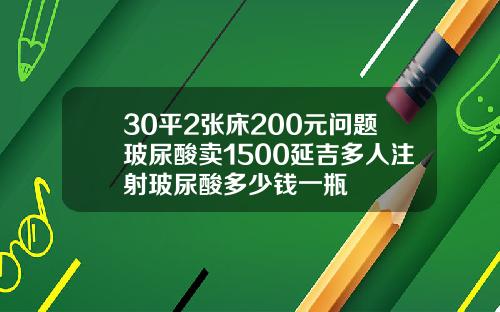30平2张床200元问题玻尿酸卖1500延吉多人注射玻尿酸多少钱一瓶