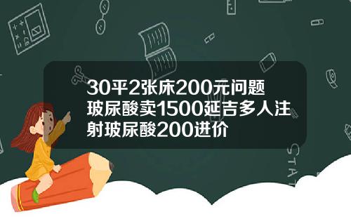 30平2张床200元问题玻尿酸卖1500延吉多人注射玻尿酸200进价