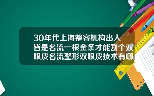 30年代上海整容机构出入皆是名流一根金条才能割个双眼皮名流整形双眼皮技术有哪些