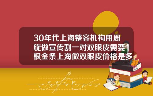 30年代上海整容机构用周旋做宣传割一对双眼皮需要1根金条上海做双眼皮价格是多少