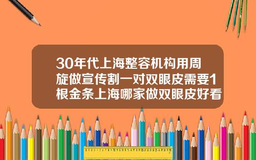 30年代上海整容机构用周旋做宣传割一对双眼皮需要1根金条上海哪家做双眼皮好看