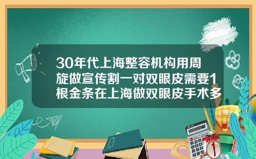 30年代上海整容机构用周旋做宣传割一对双眼皮需要1根金条在上海做双眼皮手术多少钱