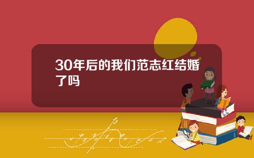 30年后的我们范志红结婚了吗