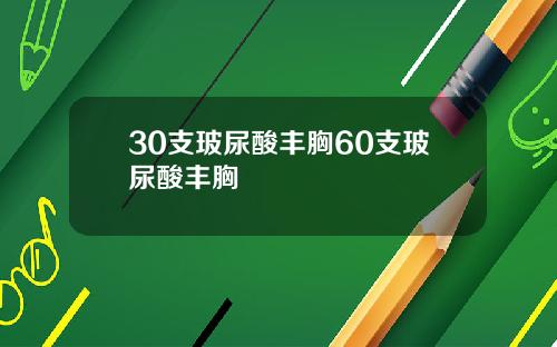 30支玻尿酸丰胸60支玻尿酸丰胸