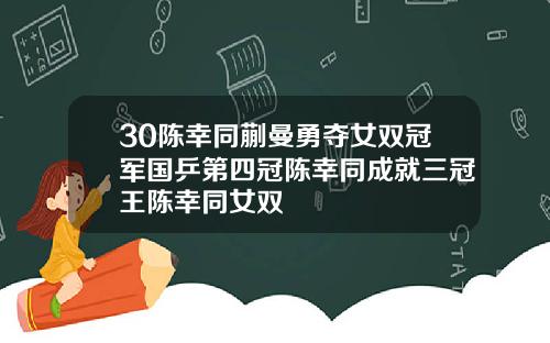 30陈幸同蒯曼勇夺女双冠军国乒第四冠陈幸同成就三冠王陈幸同女双