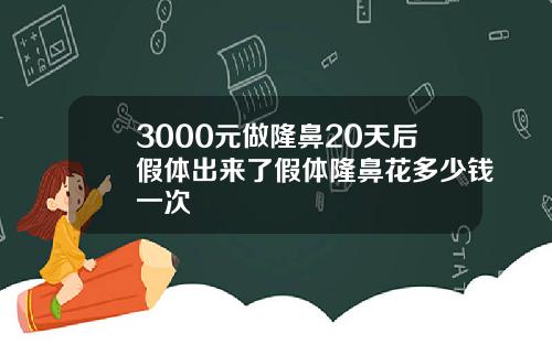 3000元做隆鼻20天后假体出来了假体隆鼻花多少钱一次