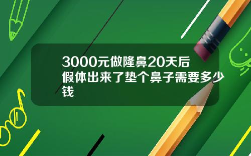 3000元做隆鼻20天后假体出来了垫个鼻子需要多少钱