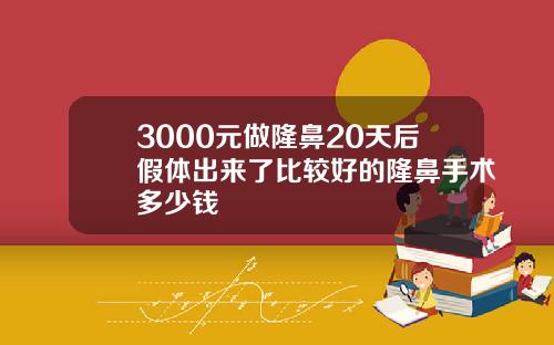 3000元做隆鼻20天后假体出来了比较好的隆鼻手术多少钱