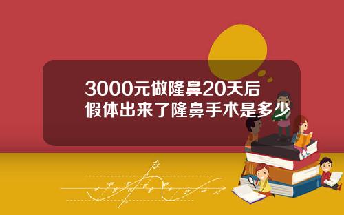3000元做隆鼻20天后假体出来了隆鼻手术是多少