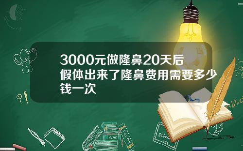 3000元做隆鼻20天后假体出来了隆鼻费用需要多少钱一次