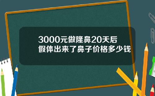 3000元做隆鼻20天后假体出来了鼻子价格多少钱