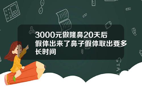 3000元做隆鼻20天后假体出来了鼻子假体取出要多长时间