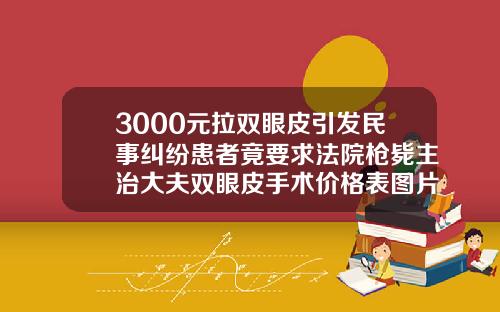 3000元拉双眼皮引发民事纠纷患者竟要求法院枪毙主治大夫双眼皮手术价格表图片真实