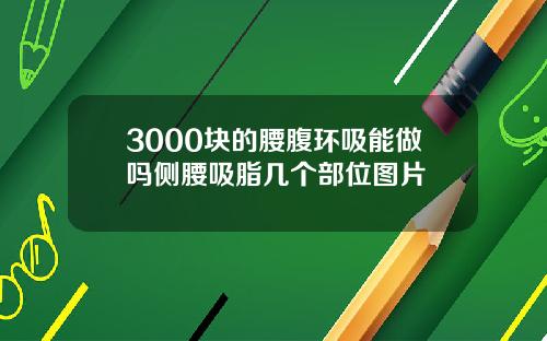 3000块的腰腹环吸能做吗侧腰吸脂几个部位图片
