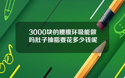 3000块的腰腹环吸能做吗肚子抽脂要花多少钱呢