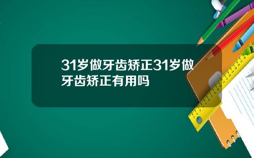 31岁做牙齿矫正31岁做牙齿矫正有用吗
