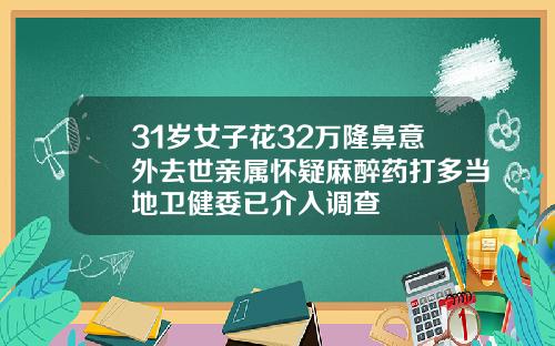 31岁女子花32万隆鼻意外去世亲属怀疑麻醉药打多当地卫健委已介入调查
