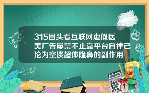 315回头看互联网虚假医美广告屡禁不止靠平台自律已沦为空淡超体隆鼻的副作用