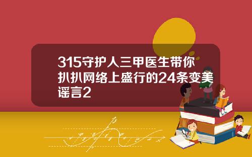 315守护人三甲医生带你扒扒网络上盛行的24条变美谣言2