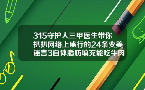 315守护人三甲医生带你扒扒网络上盛行的24条变美谣言3自体脂肪填充能吃牛肉吗