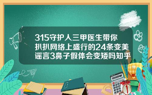 315守护人三甲医生带你扒扒网络上盛行的24条变美谣言3鼻子假体会变矮吗知乎