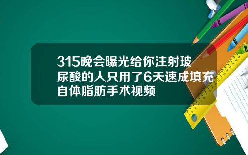 315晚会曝光给你注射玻尿酸的人只用了6天速成填充自体脂肪手术视频