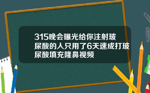 315晚会曝光给你注射玻尿酸的人只用了6天速成打玻尿酸填充隆鼻视频