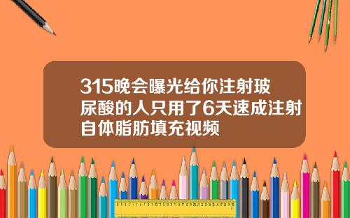 315晚会曝光给你注射玻尿酸的人只用了6天速成注射自体脂肪填充视频