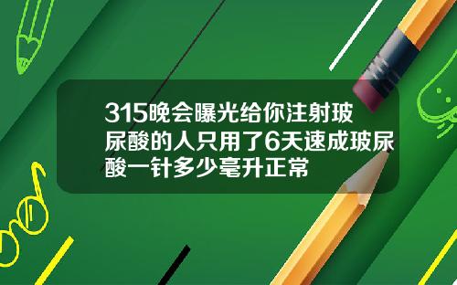 315晚会曝光给你注射玻尿酸的人只用了6天速成玻尿酸一针多少毫升正常