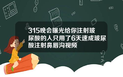 315晚会曝光给你注射玻尿酸的人只用了6天速成玻尿酸注射鼻唇沟视频