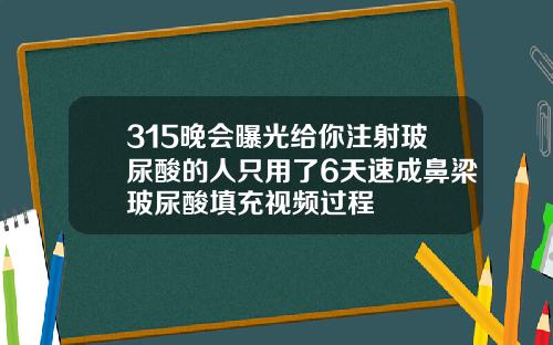 315晚会曝光给你注射玻尿酸的人只用了6天速成鼻梁玻尿酸填充视频过程