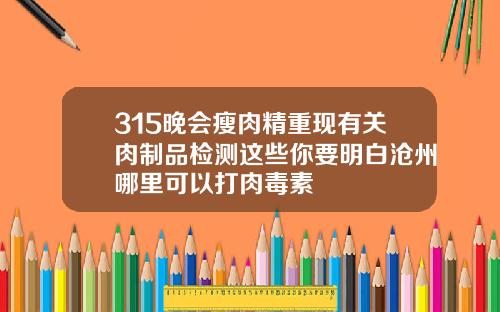 315晚会瘦肉精重现有关肉制品检测这些你要明白沧州哪里可以打肉毒素