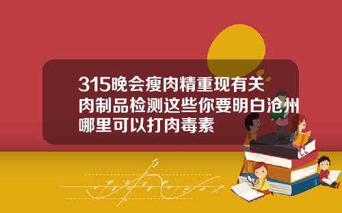 315晚会瘦肉精重现有关肉制品检测这些你要明白沧州哪里可以打肉毒素