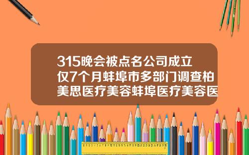 315晚会被点名公司成立仅7个月蚌埠市多部门调查柏美思医疗美容蚌埠医疗美容医院