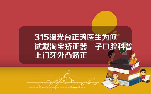 315曝光台正畸医生为你试戴淘宝矫正器葉子口腔科普上门牙外凸矫正
