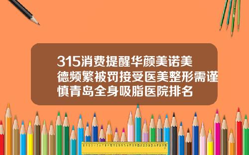 315消费提醒华颜美诺美德频繁被罚接受医美整形需谨慎青岛全身吸脂医院排名