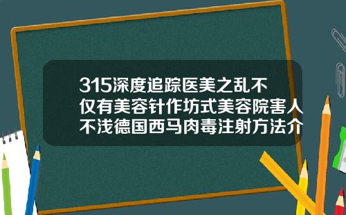 315深度追踪医美之乱不仅有美容针作坊式美容院害人不浅德国西马肉毒注射方法介绍
