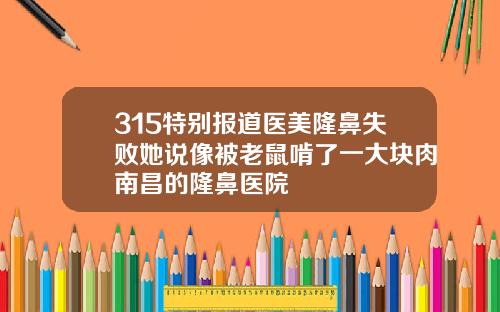 315特别报道医美隆鼻失败她说像被老鼠啃了一大块肉南昌的隆鼻医院