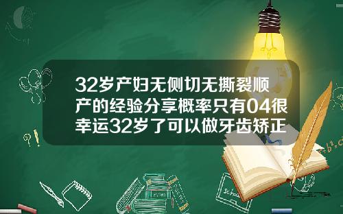 32岁产妇无侧切无撕裂顺产的经验分享概率只有04很幸运32岁了可以做牙齿矫正吗视频