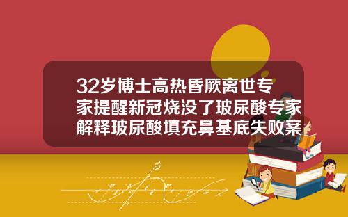 32岁博士高热昏厥离世专家提醒新冠烧没了玻尿酸专家解释玻尿酸填充鼻基底失败案例