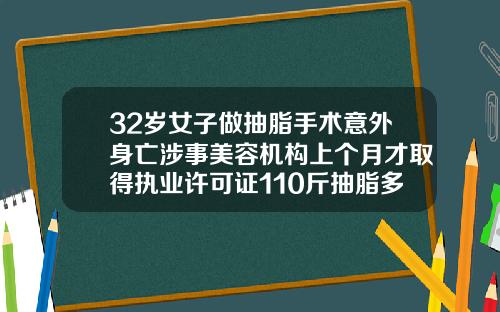 32岁女子做抽脂手术意外身亡涉事美容机构上个月才取得执业许可证110斤抽脂多少钱一次