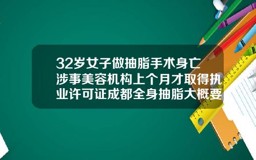 32岁女子做抽脂手术身亡涉事美容机构上个月才取得执业许可证成都全身抽脂大概要多少钱呢