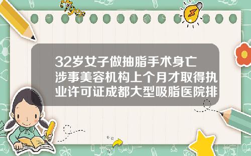 32岁女子做抽脂手术身亡涉事美容机构上个月才取得执业许可证成都大型吸脂医院排名