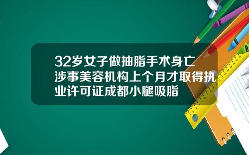 32岁女子做抽脂手术身亡涉事美容机构上个月才取得执业许可证成都小腿吸脂