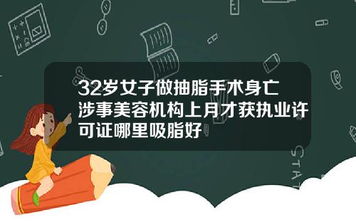 32岁女子做抽脂手术身亡涉事美容机构上月才获执业许可证哪里吸脂好