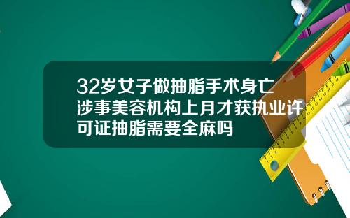 32岁女子做抽脂手术身亡涉事美容机构上月才获执业许可证抽脂需要全麻吗