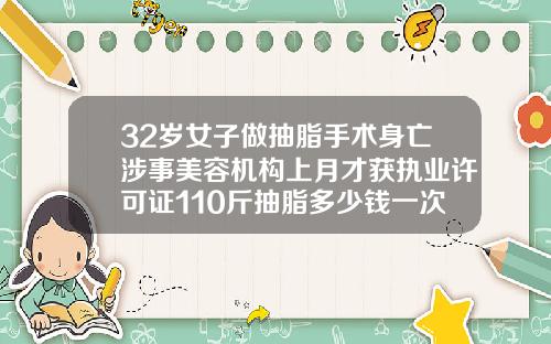 32岁女子做抽脂手术身亡涉事美容机构上月才获执业许可证110斤抽脂多少钱一次