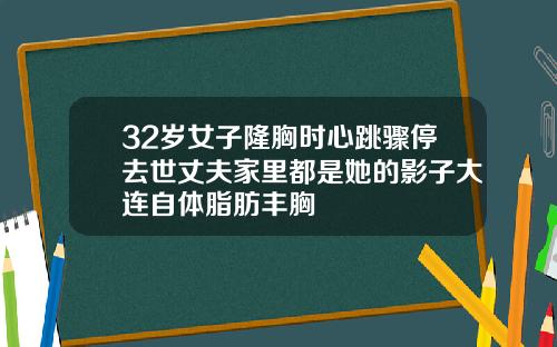 32岁女子隆胸时心跳骤停去世丈夫家里都是她的影子大连自体脂肪丰胸