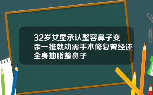 32岁女星承认整容鼻子变歪一推就动需手术修复曾经还全身抽脂整鼻子